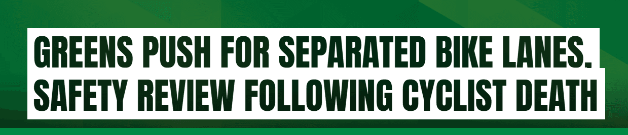 Greens push for separated bike lanes and safety review following cyclist death