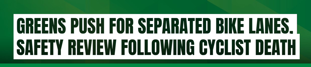 Greens push for separated bike lanes and safety review following cyclist death